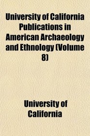 University of California Publications in American Archaeology and Ethnology (Volume 8)
