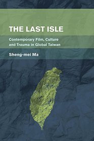 The Last Isle: Contemporary Film, Culture and Trauma in Global Taiwan (Place, Memory, Affect)