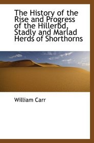 The History of the Rise and Progress of the Hillerbd, Stadly and Marlad Herds of Shorthorns