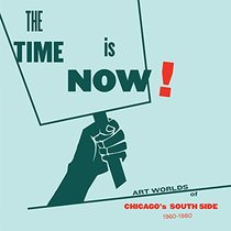 The Time Is Now!: Art Worlds of Chicago?s South Side, 1960-1980