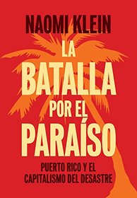 La Batalla Por el Paraso: Puerto Rico y el Capitalismo Del Desastre (Spanish Edition)