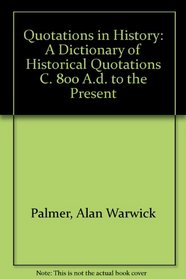 Quotations in History: A Dictionary of Historical Quotations C. 800 A.D. to the Present