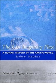 The Last Imaginary Place: A Human History Of The Arctic World
