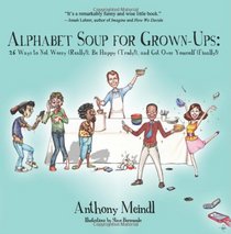 Alphabet Soup for Grown-Ups: 26 Ways to Not Worry (Really!), Be Happy (Truly!), and Get Over Yourself (Finally!)