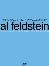 The Mad Life And Fantastic Art Of Al Feldstein: The Madman Behind EC Comics And Mad Magazine