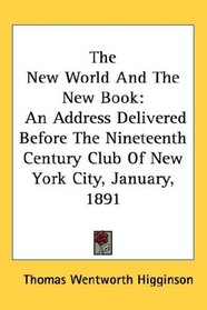 The New World And The New Book: An Address Delivered Before The Nineteenth Century Club Of New York City, January, 1891