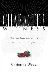 Character Witness: How Our Lives Can Make a Difference in Evangelism