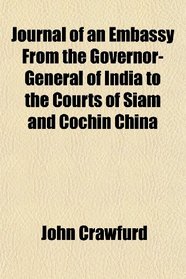 Journal of an Embassy From the Governor-General of India to the Courts of Siam and Cochin China