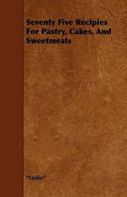 Seventy Five Recipies For Pastry, Cakes, And Sweetmeats