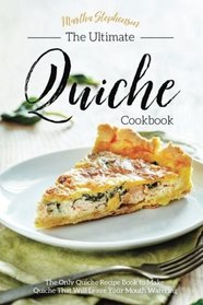The Ultimate Quiche Cookbook: The Only Quiche Recipe Book to Make Quiche That Will Leave Your Mouth Watering