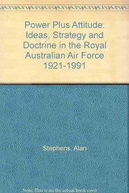 Power Plus Attitude: Ideas, Strategy and Doctrine in the Royal Australian Air Force 1921-1991