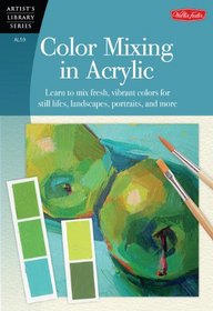Color Mixing in Acrylic: Learn to mix fresh, vibrant colors for still lifes, landscapes, portraits, and more (Artist's Library)