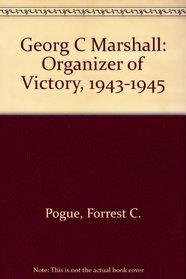 Georg C Marshall: Organizer of Victory, 1943-1945