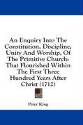 An Enquiry Into The Constitution, Discipline, Unity And Worship, Of The Primitive Church: That Flourished Within The First Three Hundred Years After Christ (1712)