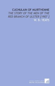 Cuchulain of Muirthemne: The Story of the Men of the Red Branch of Ulster [1907 ]