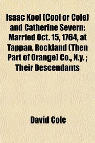 Isaac Kool (Cool or Cole) and Catherine Severn; Married Oct. 15, 1764, at Tappan, Rockland (Then Part of Orange) Co., N.y. ; Their Descendants