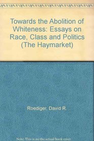Towards the Abolition of Whitness: Essays on Race, Politics, and Working Class History (The Haymarket)