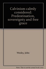 Calvinism calmly considered: Predestination, sovereignty and free grace