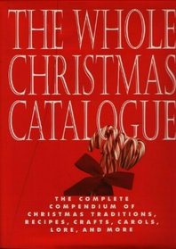 The Whole Christmas Catalogue: The Complete Compendium of Christmas Traditions, Recipes, Crafts, Carols, Lore, and More