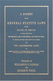 A Digest of the General Statute Laws of the State of Texas: To Which Are Subjoined the Repealed Laws of the Republic and State of Texas, By, Through, or ... Rights Have Accrued : Also, the Colonization