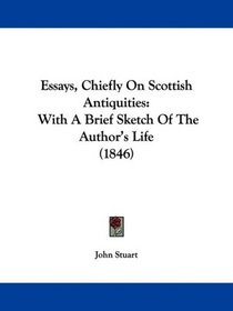 Essays, Chiefly On Scottish Antiquities: With A Brief Sketch Of The Author's Life (1846)