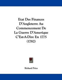 Etat Des Finances D'Angleterre Au Commencement De La Guerre D'Amerique C'Est-A-Dire En 1775 (1782) (French Edition)