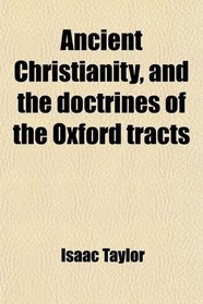 Ancient Christianity, and the doctrines of the Oxford tracts