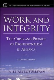 Work and Integrity : The Crisis and Promise of Professionalism in America (JB-Carnegie Foundation for the Adavancement of Teaching)