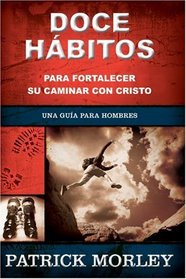 Doce habitos para fortalecer su caminar con Cristo: A Man's Guide to the Spiritual Disiplines (Spanish Edition)