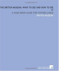The British Museum; What to See and How to See it: A Hand-Book Guide for Visitors [1864]