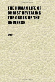 The Human Life of Christ Revealing the Order of the Universe; Being the Hulsean Lectures for 1877 ; With an Appendix