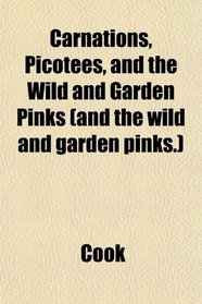 Carnations, Picotees, and the Wild and Garden Pinks (and the wild and garden pinks.)