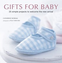 Gifts for Baby: 30 Simple Crafting Projects to Welcome the New Arrival