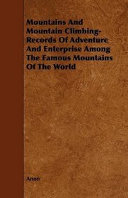 Mountains And Mountain Climbing-  Records Of Adventure And Enterprise Among The Famous Mountains Of The World