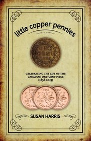 little copper pennies: Celebrating the life of the Canadian one-cent piece (1858-2012)