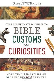 The Illustrated Guide to Bible Customs and Curiosities: More Than 750 Entries on Why They Did What They Did