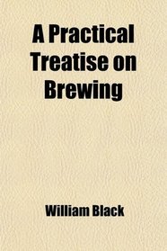 A Practical Treatise on Brewing