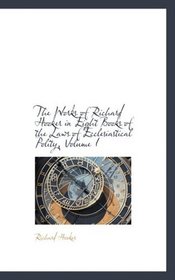 The Works of Richard Hooker in Eight Books of the Laws of Ecclesiastical Polity, Volume I