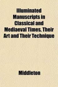 Illuminated Manuscripts in Classical and Mediaeval Times, Their Art and Their Technique