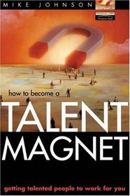 How to Become a Talent Magnet: Getting Talented People to Work for You