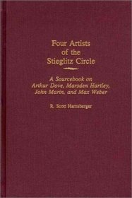 Four Artists of the Stieglitz Circle: A Sourcebook on Arthur Dove, Marsden Hartley, John Marin, and Max Weber (Art Reference Collection)