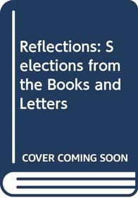REFLECTIONS: SELECTIONS FROM THE BOOKS AND LETTERS
