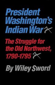 President Washington's Indian War: The Struggle for the Old Northwest, 1790-1795