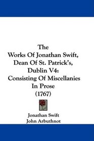 The Works Of Jonathan Swift, Dean Of St. Patrick's, Dublin V4: Consisting Of Miscellanies In Prose (1767)
