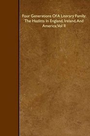 Four Generations Of A Literary Family; The Hazlitts In England, Ireland, And America; Vol II