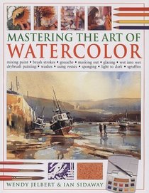 Mastering the Art of Watercolor: Mixing Paint, Brush Strokes, Gouache, Masking Out, Glazing, Wet Into Wet, Drybrush Painting, Washes, Using Resists, S
