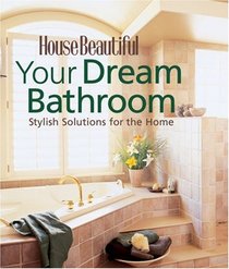 Your Dream Bathroom: Stylish Solutions for the Home (House Beautiful)