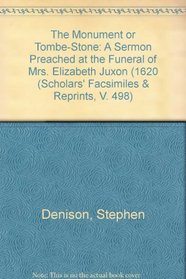 The Monument or Tombe-Stone: A Sermon Preached at the Funeral of Mrs. Elizabeth Juxon (1620 (Scholars' Facsimiles & Reprints, V. 498)