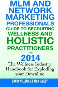 MLM and Network Marketing professionals guide to Recruiting Wellness: and Holistic Practitioners for 2014 The Wellness Industry Handbook for Exploding your Downline