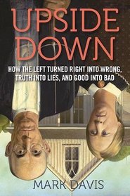 Upside Down: How the Left Turned Right into Wrong, Truth into Lies, and Good into Bad